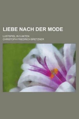 Cover of Liebe Nach Der Mode; Lustspiel in 5 Akten