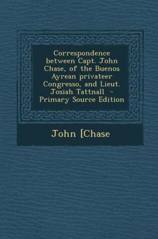 Cover of Correspondence Between Capt. John Chase, of the Buenos Ayrean Privateer Congresso, and Lieut. Josiah Tattnall - Primary Source Edition