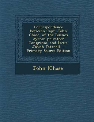 Book cover for Correspondence Between Capt. John Chase, of the Buenos Ayrean Privateer Congresso, and Lieut. Josiah Tattnall - Primary Source Edition