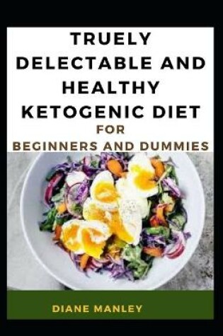 Cover of Truely Delectable And Healthy Ketogenic Diet For Beginners And Dummies