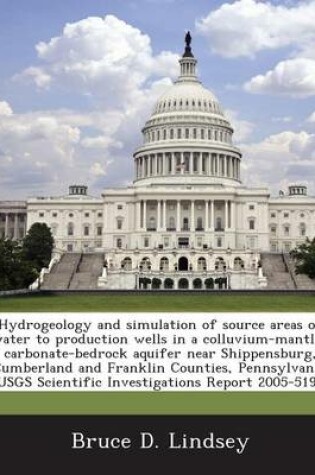 Cover of Hydrogeology and Simulation of Source Areas of Water to Production Wells in a Colluvium-Mantled Carbonate-Bedrock Aquifer Near Shippensburg, Cumberland and Franklin Counties, Pennsylvania