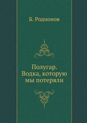 Book cover for &#1055;&#1086;&#1083;&#1091;&#1075;&#1072;&#1088;. &#1042;&#1086;&#1076;&#1082;&#1072;, &#1082;&#1086;&#1090;&#1086;&#1088;&#1091;&#1102; &#1084;&#1099; &#1087;&#1086;&#1090;&#1077;&#1088;&#1103;&#1083;&#1080;