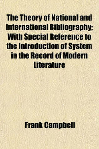 Cover of The Theory of National and International Bibliography; With Special Reference to the Introduction of System in the Record of Modern Literature