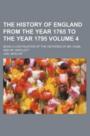 Cover of The History of England from the Year 1765 to the Year 1795 Volume 4; Being a Continuation of the Histories of Mr. Hume and Dr. Smollett