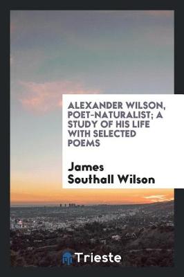 Book cover for Alexander Wilson, Poet-Naturalist; A Study of His Life with Selected Poems