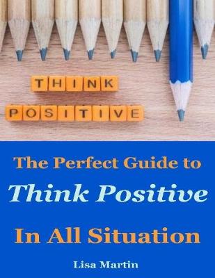 Book cover for Think Positive : The Perfect Guide to Think Positive In All Situation