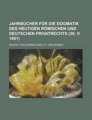 Book cover for Jahrbucher Fur Die Dogmatik Des Heutigen Romischen Und Deutschen Privatrechts (30; V. 1891)