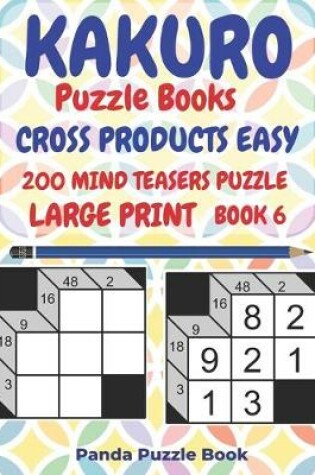 Cover of Kakuro Puzzle Books Cross Products Easy - 200 Mind Teasers Puzzle - Large Print - Book 6