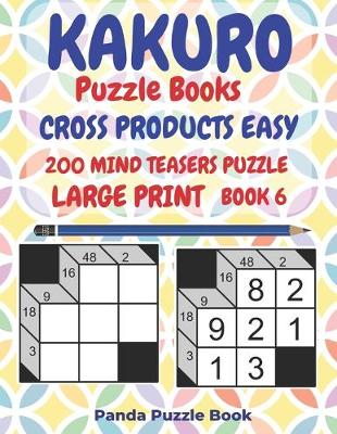 Cover of Kakuro Puzzle Books Cross Products Easy - 200 Mind Teasers Puzzle - Large Print - Book 6