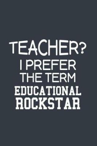 Cover of Teacher? I Prefer The Term Educational RockStar