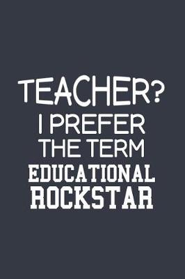 Book cover for Teacher? I Prefer The Term Educational RockStar