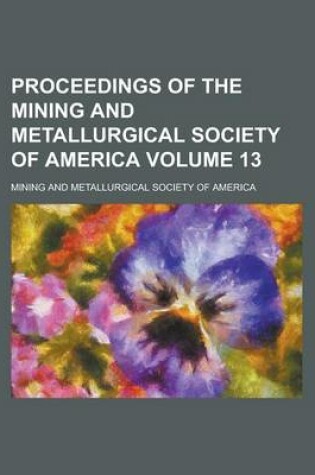 Cover of Proceedings of the Mining and Metallurgical Society of America Volume 13