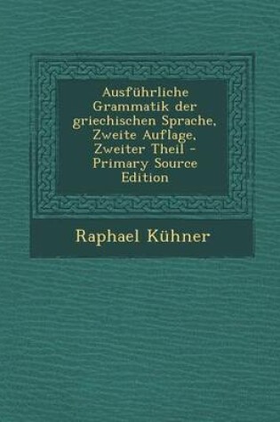 Cover of Ausfuhrliche Grammatik Der Griechischen Sprache, Zweite Auflage, Zweiter Theil - Primary Source Edition