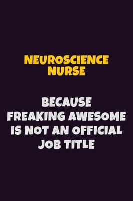 Book cover for neuroscience nurse, Because Freaking Awesome Is Not An Official Job Title