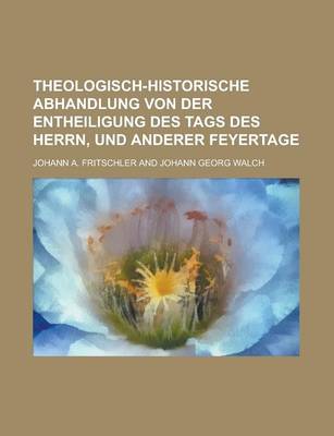 Book cover for Theologisch-Historische Abhandlung Von Der Entheiligung Des Tags Des Herrn, Und Anderer Feyertage