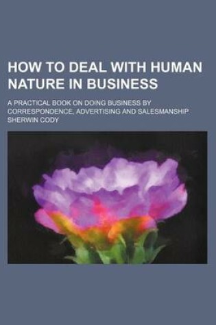 Cover of How to Deal with Human Nature in Business; A Practical Book on Doing Business by Correspondence, Advertising and Salesmanship