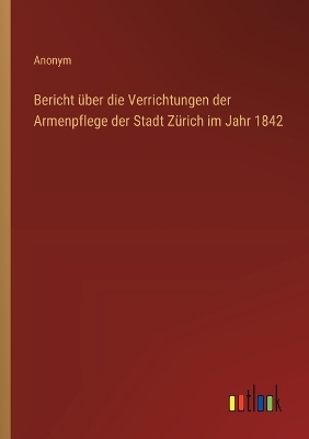 Book cover for Bericht �ber die Verrichtungen der Armenpflege der Stadt Z�rich im Jahr 1842
