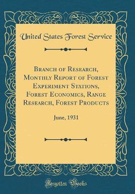 Book cover for Branch of Research, Monthly Report of Forest Experiment Stations, Forest Economics, Range Research, Forest Products: June, 1931 (Classic Reprint)