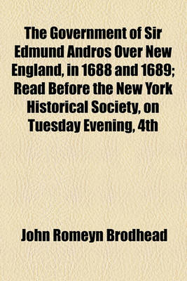 Book cover for The Government of Sir Edmund Andros Over New England, in 1688 and 1689; Read Before the New York Historical Society, on Tuesday Evening, 4th