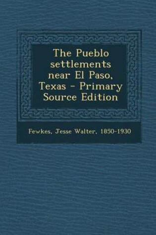 Cover of The Pueblo Settlements Near El Paso, Texas - Primary Source Edition