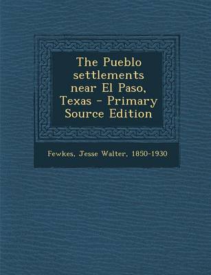 Book cover for The Pueblo Settlements Near El Paso, Texas - Primary Source Edition