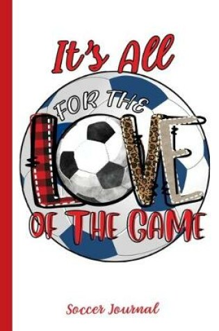 Cover of It's All For The Love Of The Game Soccer Journal