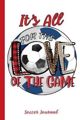 Book cover for It's All For The Love Of The Game Soccer Journal