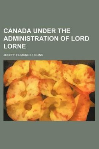Cover of Canada Under the Administration of Lord Lorne