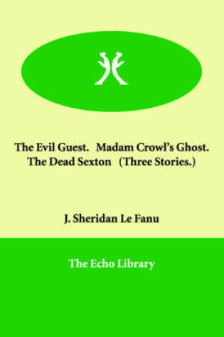 Cover of The Evil Guest. Madam Crowl's Ghost. the Dead Sexton (Three Stories.)