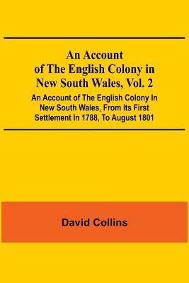 Book cover for An Account Of The English Colony In New South Wales, Vol. 2; An Account Of The English Colony In New South Wales, From Its First Settlement In 1788, To August 1801