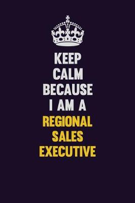 Book cover for Keep Calm Because I Am A Regional Sales Executive