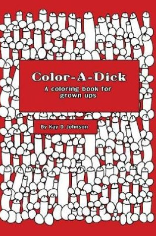 Cover of Color-A-Dick a Coloring Book for Grown Ups