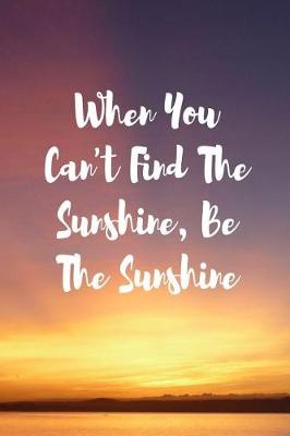 Book cover for When You Can't Find the Sunshine Be the Sunshine