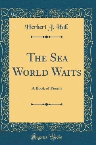 Cover of The Sea World Waits: A Book of Poems (Classic Reprint)