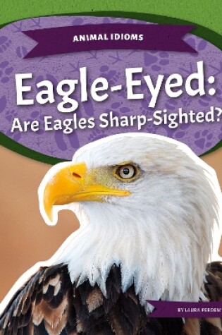 Cover of Animal Idioms: Eagle-Eyed: Are Eagles Sharp-Sighted?