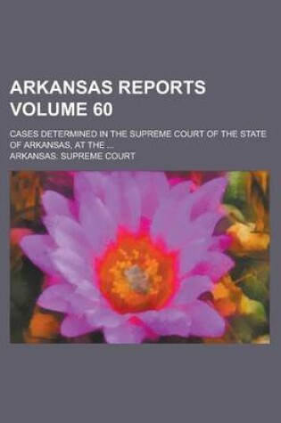 Cover of Arkansas Reports; Cases Determined in the Supreme Court of the State of Arkansas, at the ... Volume 60