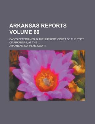 Book cover for Arkansas Reports; Cases Determined in the Supreme Court of the State of Arkansas, at the ... Volume 60