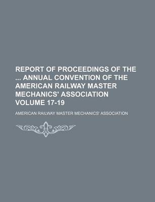 Book cover for Report of Proceedings of the Annual Convention of the American Railway Master Mechanics' Association Volume 17-19