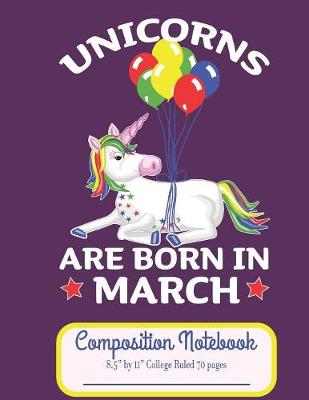 Book cover for Unicorns Are Born In March Composition Notebook 8.5" by 11" College Ruled 70 pages