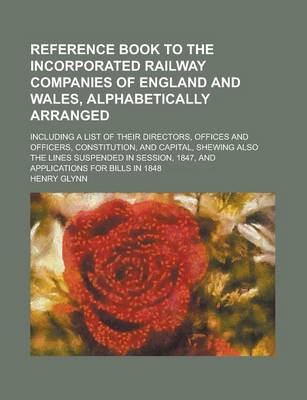 Book cover for Reference Book to the Incorporated Railway Companies of England and Wales, Alphabetically Arranged; Including a List of Their Directors, Offices and Officers, Constitution, and Capital, Shewing Also the Lines Suspended in Session, 1847,