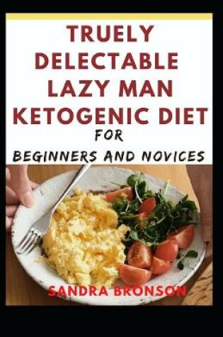 Cover of Truely Delectable Lazy Man Ketogenic Diet For Beginners and Novices