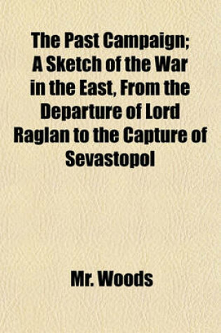 Cover of The Past Campaign (Volume 1); A Sketch of the War in the East, from the Departure of Lord Raglan to the Capture of Sevastopol