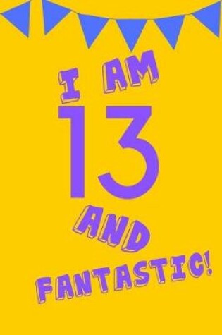 Cover of I Am 13 and Fantastic!