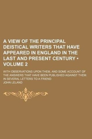 Cover of A View of the Principal Deistical Writers That Have Appeared in England in the Last and Present Century; With Observations Upon Them, and Some Accou