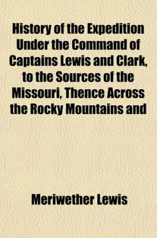 Cover of History of the Expedition Under the Command of Captains Lewis and Clark, to the Sources of the Missouri, Thence Across the Rocky Mountains and Down the River Columbia to the Pacific Ocean Volume 2; Performed During the Years 1804,1805,1806, by Order of Th