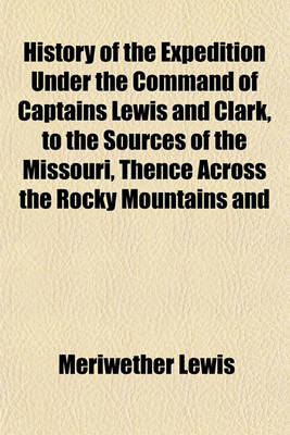 Book cover for History of the Expedition Under the Command of Captains Lewis and Clark, to the Sources of the Missouri, Thence Across the Rocky Mountains and Down the River Columbia to the Pacific Ocean Volume 2; Performed During the Years 1804,1805,1806, by Order of Th