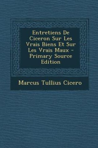 Cover of Entretiens de Ciceron Sur Les Vrais Biens Et Sur Les Vrais Maux