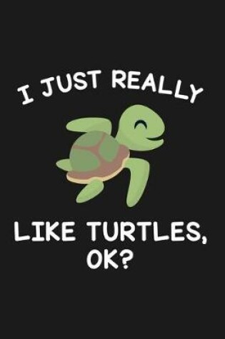 Cover of I Just Really Like Turtles Ok