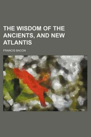 Cover of The Wisdom of the Ancients, and New Atlantis