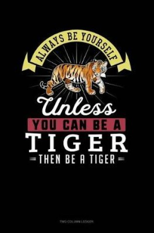 Cover of Always Be Yourself Unless You Can Be a Tiger Then Be a Tiger